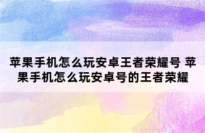 苹果手机怎么玩安卓王者荣耀号 苹果手机怎么玩安卓号的王者荣耀